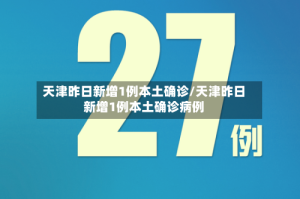 天津昨日新增1例本土确诊/天津昨日新增1例本土确诊病例