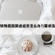 因极特殊原因需进返京怎么办?/要求出京理由
