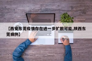 【西安东莞疫情存在进一步扩散可能,陕西东莞病例】