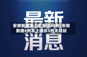安徽新增本土无症状41例/安徽新增4例本土确诊5例无症状