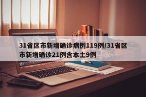 31省区市新增确诊病例119例/31省区市新增确诊21例含本土9例