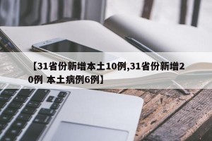 【31省份新增本土10例,31省份新增20例 本土病例6例】