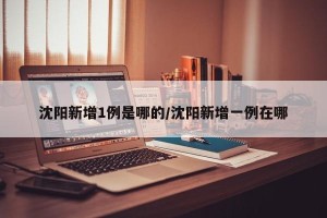 沈阳新增1例是哪的/沈阳新增一例在哪
