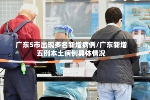 广东5市出现多名新增病例/广东新增五例本土病例具体情况