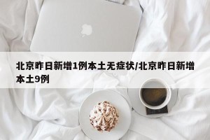 北京昨日新增1例本土无症状/北京昨日新增本土9例