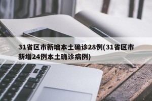 31省区市新增本土确诊28例(31省区市新增24例本土确诊病例)