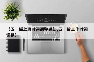 【五一后上班时间调整通知,五一后工作时间调整】