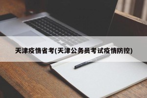 天津疫情省考(天津公务员考试疫情防控)