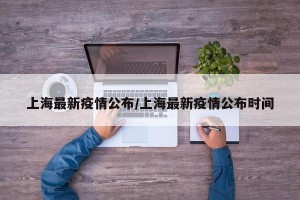 上海最新疫情公布/上海最新疫情公布时间