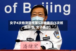 女子4次检测阴性第5次被确诊(5次核酸阴性, 女子确诊)
