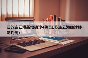 江苏连云港新增确诊4例(江苏连云港确诊肺炎几例)