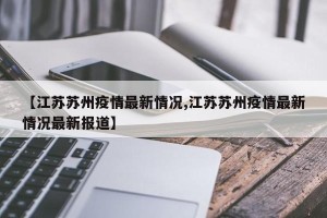 【江苏苏州疫情最新情况,江苏苏州疫情最新情况最新报道】