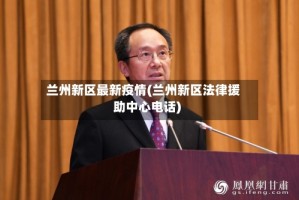 兰州新区最新疫情(兰州新区法律援助中心电话)