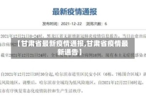 【甘肃省最新疫情通报,甘肃省疫情最新通告】