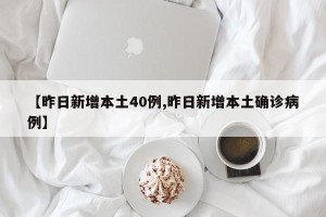 【昨日新增本土40例,昨日新增本土确诊病例】