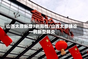 山西太原新增7例阳性/山西太原确诊一例新型肺炎