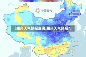 【绍兴天气预报查询,绍兴天气预报?】