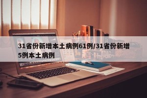 31省份新增本土病例61例/31省份新增5例本土病例