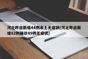 河北昨日新增44例本土无症状(河北昨日新增82例确诊49例无症状)