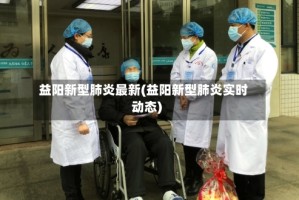 益阳新型肺炎最新(益阳新型肺炎实时动态)