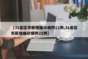【31省区市新增确诊病例12例,31省区市新增确诊病例22例】