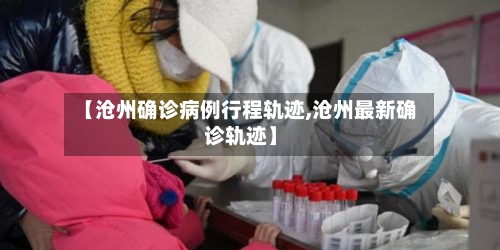 【沧州确诊病例行程轨迹,沧州最新确诊轨迹】-第2张图片