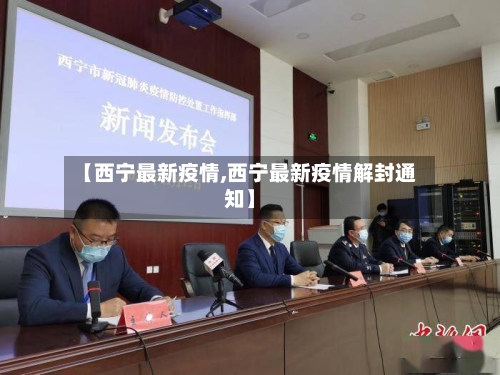 【西宁最新疫情,西宁最新疫情解封通知】-第1张图片