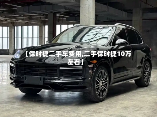 【保时捷二手车费用,二手保时捷10万左右】-第1张图片