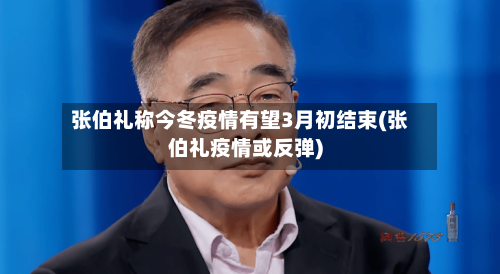 张伯礼称今冬疫情有望3月初结束(张伯礼疫情或反弹)-第2张图片