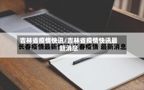 吉林省疫情快讯/吉林省疫情快讯最新消息-第1张图片