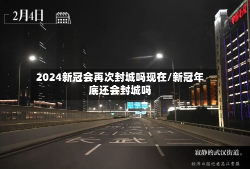 2024新冠会再次封城吗现在/新冠年底还会封城吗-第1张图片