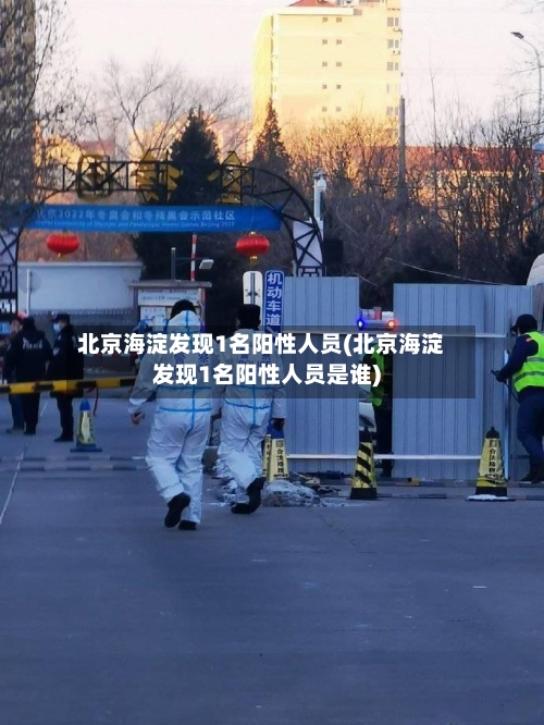 北京海淀发现1名阳性人员(北京海淀发现1名阳性人员是谁)-第1张图片