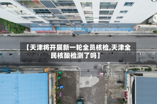 【天津将开展新一轮全员核检,天津全民核酸检测了吗】-第3张图片