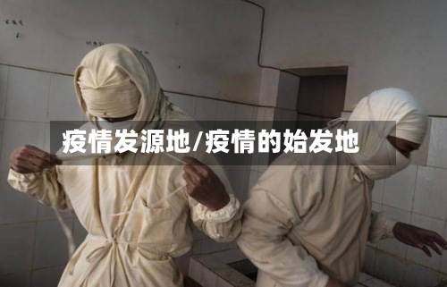 疫情发源地/疫情的始发地-第1张图片