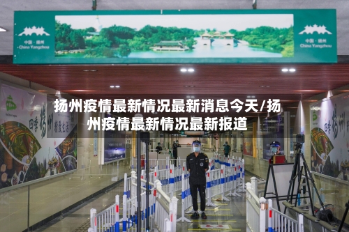 扬州疫情最新情况最新消息今天/扬州疫情最新情况最新报道-第1张图片