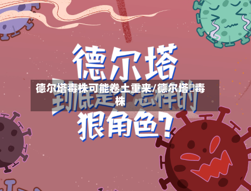 德尔塔毒株可能卷土重来/德尔塔➕毒株-第1张图片