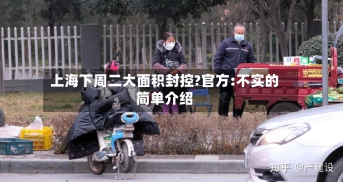 上海下周二大面积封控?官方:不实的简单介绍-第1张图片