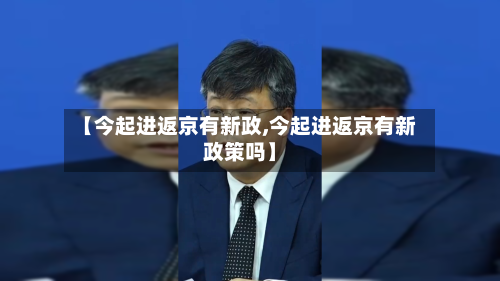 【今起进返京有新政,今起进返京有新政策吗】-第1张图片