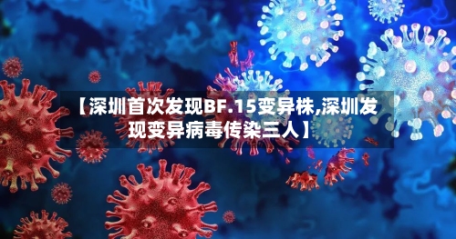 【深圳首次发现BF.15变异株,深圳发现变异病毒传染三人】-第1张图片