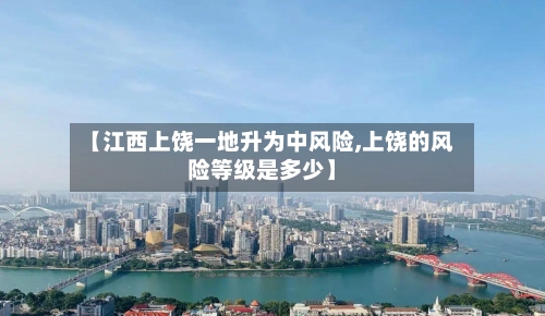 【江西上饶一地升为中风险,上饶的风险等级是多少】-第2张图片