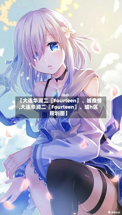 【大连华润二〖Fourteen〗、城疫情,大连华润二〖Fourteen〗、城h区规划图】-第2张图片