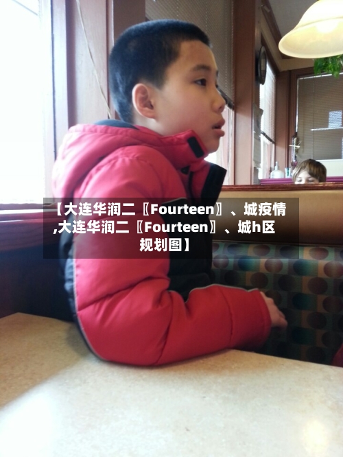 【大连华润二〖Fourteen〗	、城疫情,大连华润二〖Fourteen〗、城h区规划图】-第3张图片