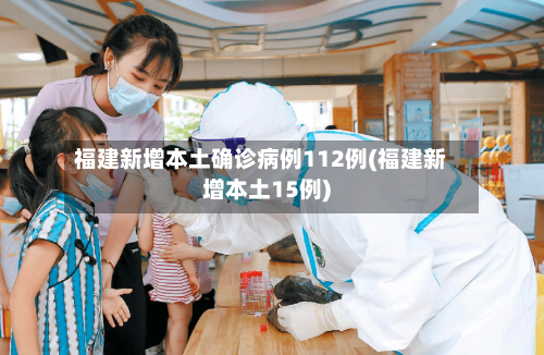 福建新增本土确诊病例112例(福建新增本土15例)-第1张图片