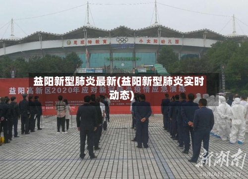 益阳新型肺炎最新(益阳新型肺炎实时动态)-第3张图片