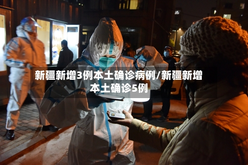 新疆新增3例本土确诊病例/新疆新增本土确诊5例-第2张图片