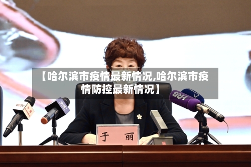 【哈尔滨市疫情最新情况,哈尔滨市疫情防控最新情况】-第3张图片