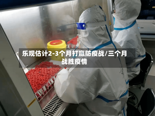 乐观估计2-3个月打赢防疫战/三个月战胜疫情-第2张图片