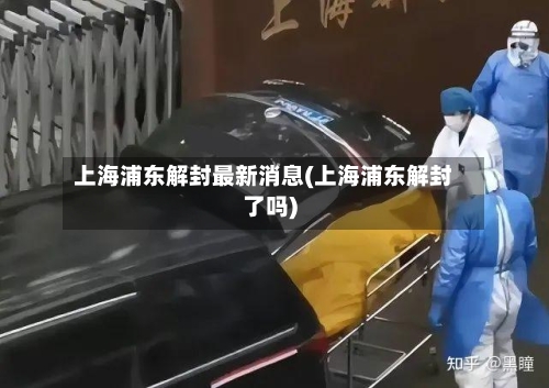 上海浦东解封最新消息(上海浦东解封了吗)-第1张图片