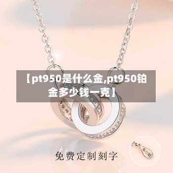 【pt950是什么金,pt950铂金多少钱一克】-第1张图片