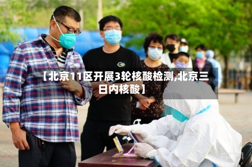 【北京11区开展3轮核酸检测,北京三日内核酸】-第1张图片